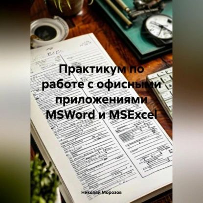 Практикум по работе с офисными приложениями MSWord и MSExcel. | Николай Петрович Морозов | Электронная аудиокнига