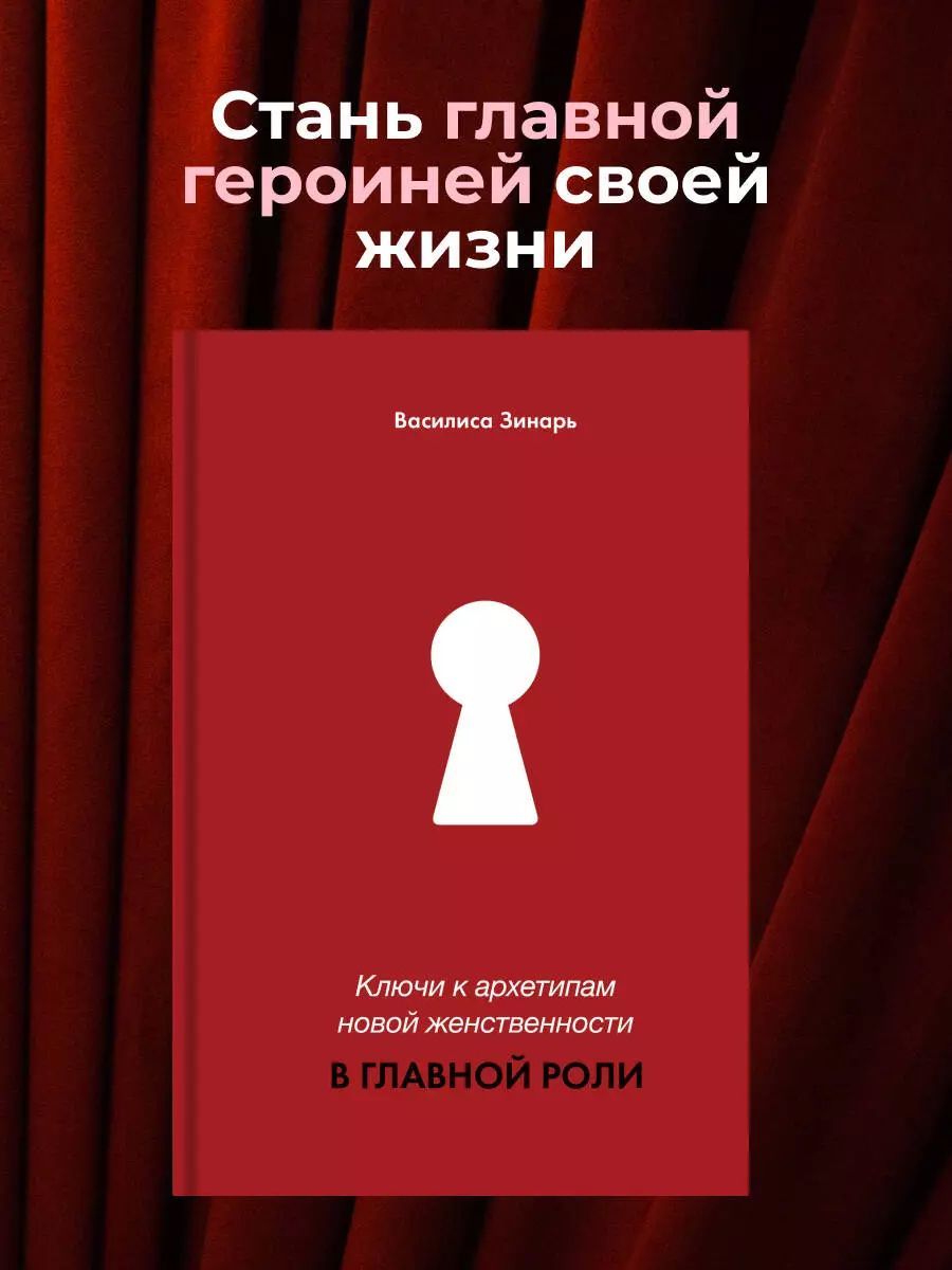 В главной роли. Ключи к архетипам новой женственности / Зинарь Василиса | Василиса