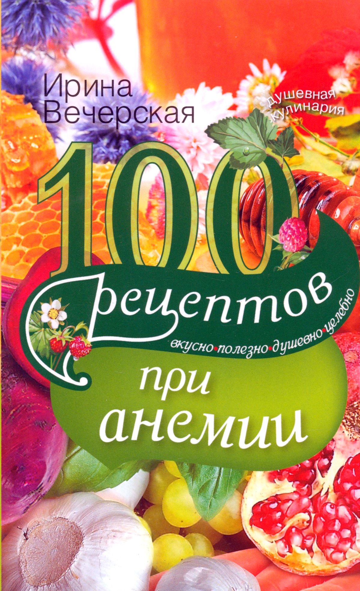 100 рецептов при анемии. Вкусно, полезно, душевно, целебно | Вечерская Ирина  - купить с доставкой по выгодным ценам в интернет-магазине OZON (1205231237)