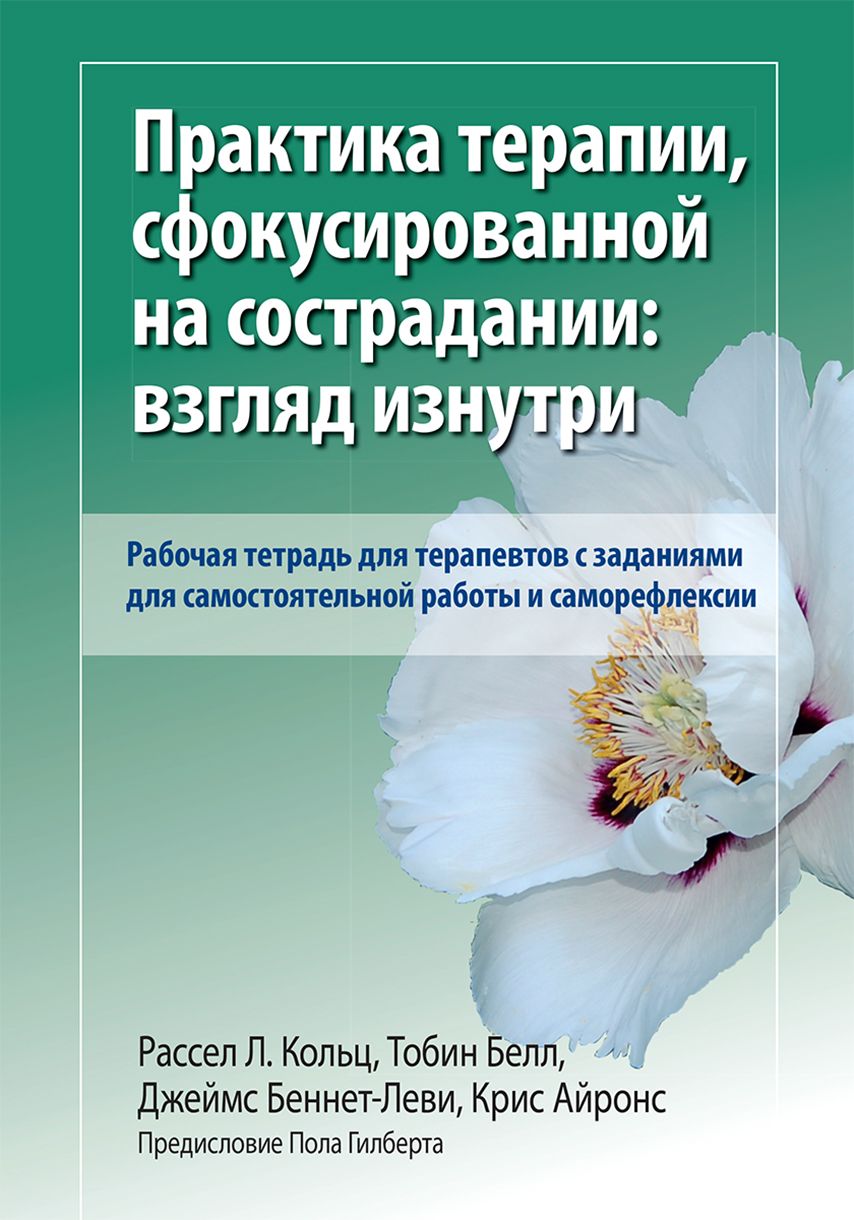 Практика терапии, сфокусированной на сострадании: взгляд изнутри. Рабочая тетрадь для терапевтов | Кольц Рассел Л., Айронс Крис