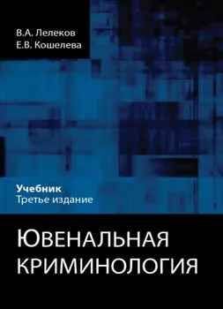 ЮВЕНАЛЬНАЯ КРИМИНОЛОГИЯ. | Лелеков В. А., Кошелева Е. В.