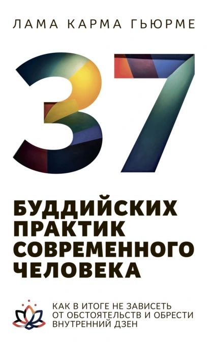 37 буддийских практик современного человека. Как в итоге не зависеть от обстоятельств и обрести внутренний дзен | Лама Карма Гьюрме | Электронная книга