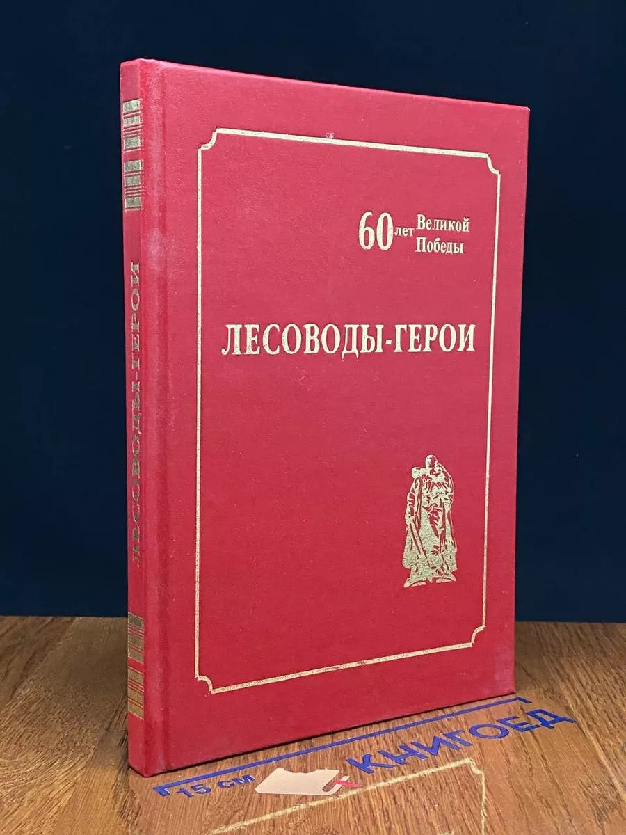 Лесоводы-герои. 60 лет Великой Победы