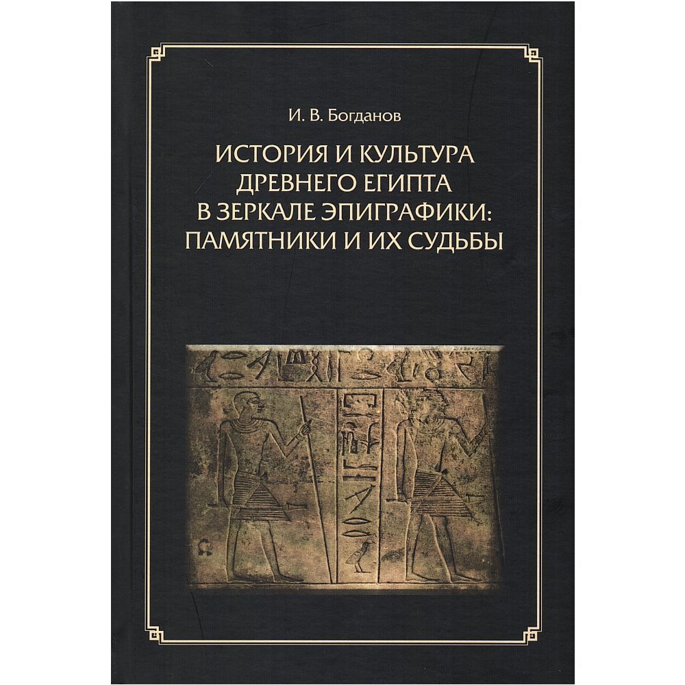 История и культура Древнего Египта в зеркале эпиграфики: памятники и их судьбы | Богданов Иван