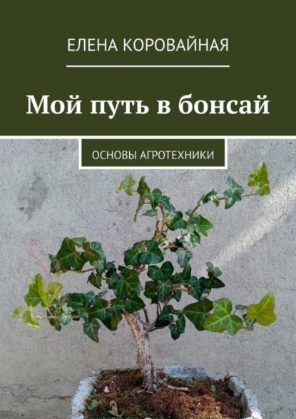 Мой путь в бонсай. Основы агротехники | Коровайная Елена Викторовна | Электронная книга