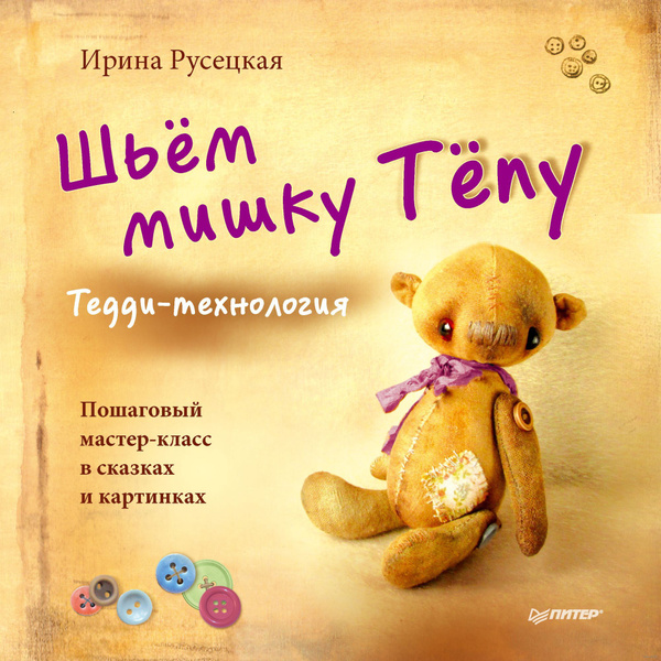 Ирина Русецкая: Шьём мишку Тёпу. Тедди-технология. Пошаговый мастер ...