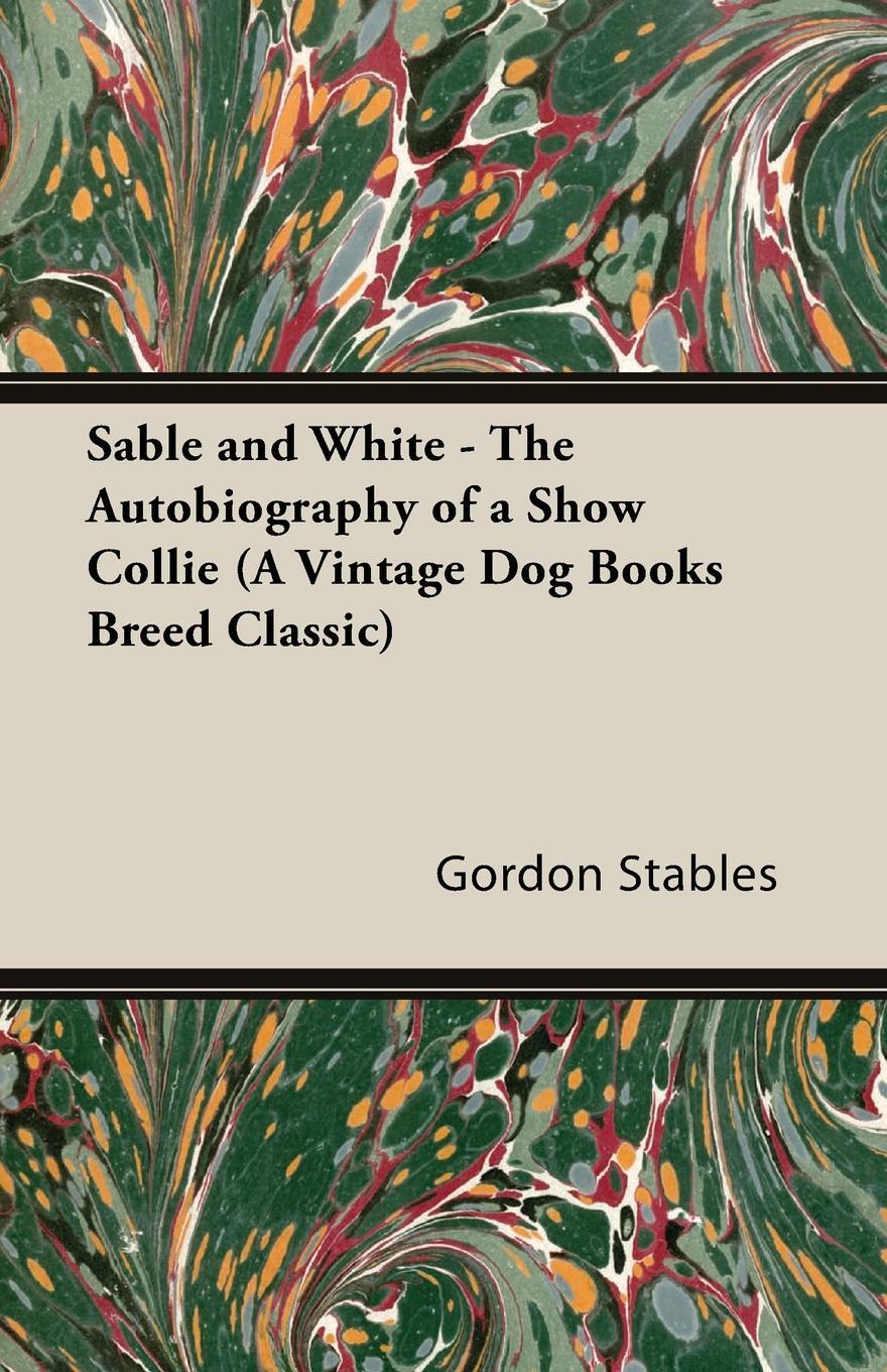 Sable and White - The Autobiography of a Show Collie (A Vintage Dog Books Breed Classic). Gordon Stables Sable and White - The Autobiography of a Show Collie (A Vintage Dog Books Breed Classic). Gordon Stables