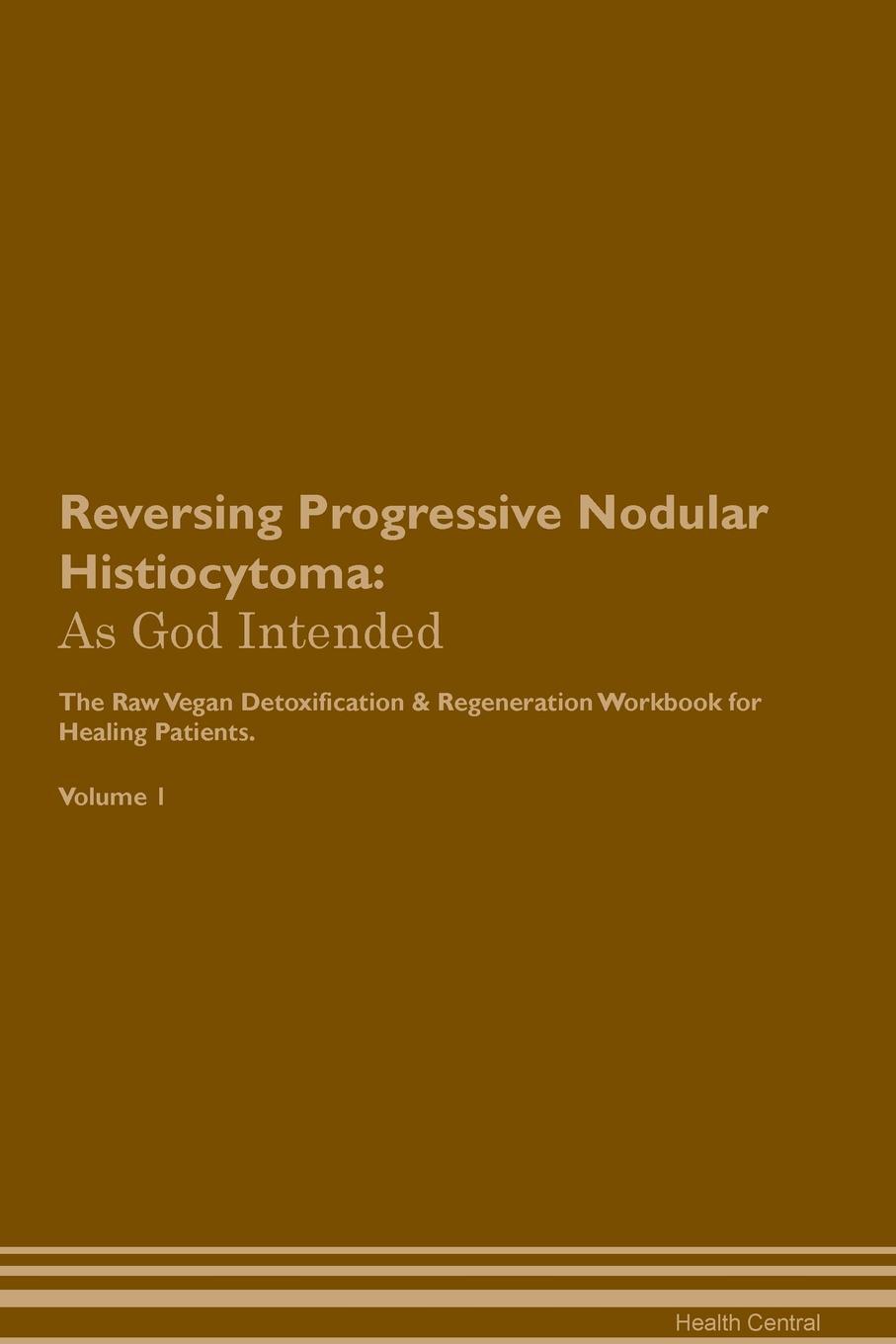 фото Reversing Progressive Nodular Histiocytoma. As God Intended The Raw Vegan Plant-Based Detoxification & Regeneration Workbook for Healing Patients. Volume 1