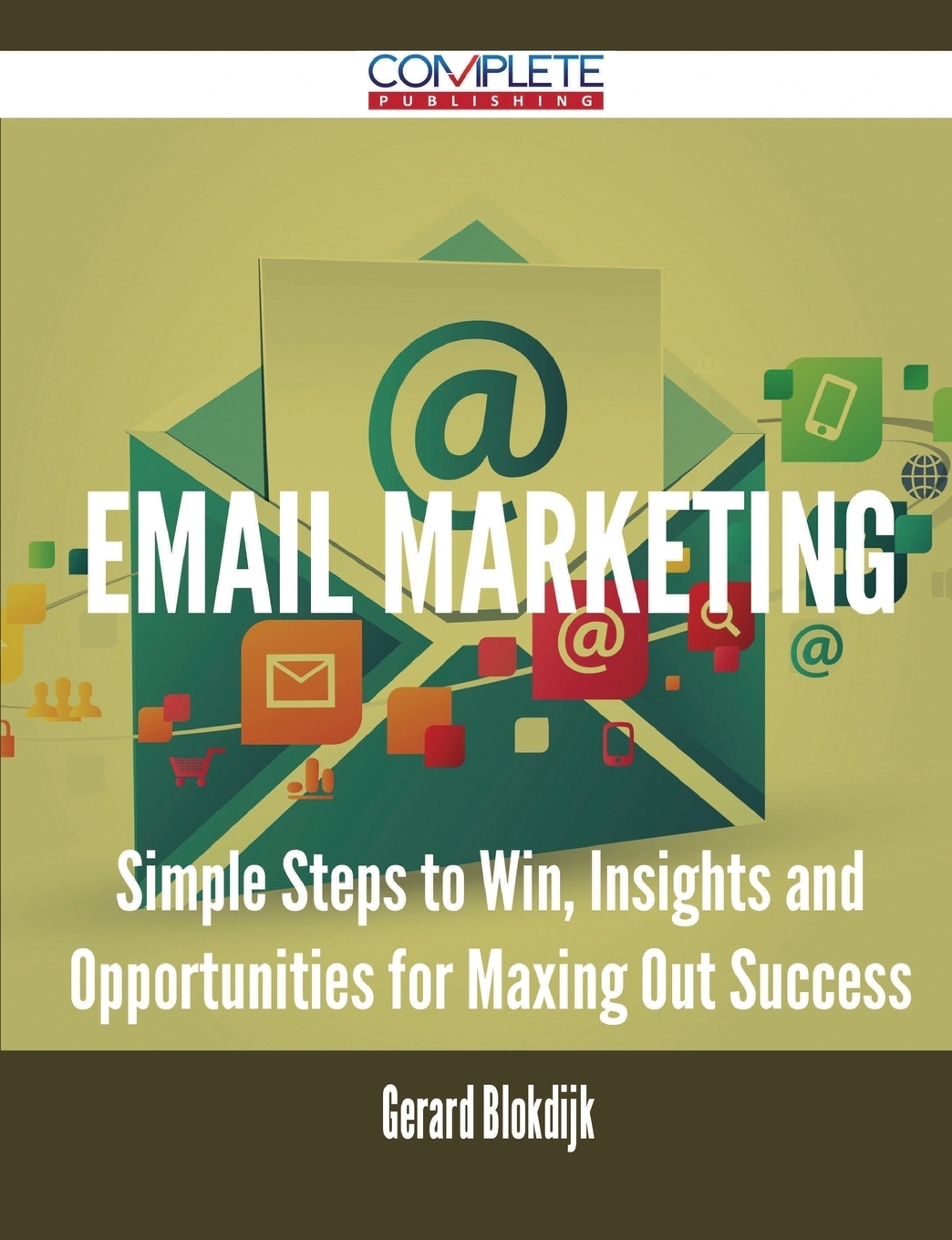 Email Marketing - Simple Steps to Win, Insights and Opportunities for Maxing Out Success. Gerard Blokdijk Email Marketing - Simple Steps to Win, Insights and Opportunities for Maxing Out Success. Gerard Blokdijk