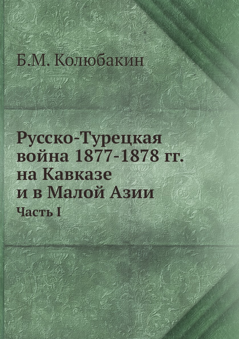 Русско-Турецкая война 1877-1878 гг. на Кавказе и в Малой Азии. Часть I -  купить с доставкой по выгодным ценам в интернет-магазине OZON (148912350)