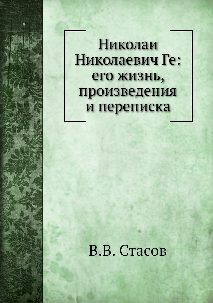 Николаи Николаевич Ге: его жизнь, произведения и переписка - купить с  доставкой по выгодным ценам в интернет-магазине OZON (148974049)