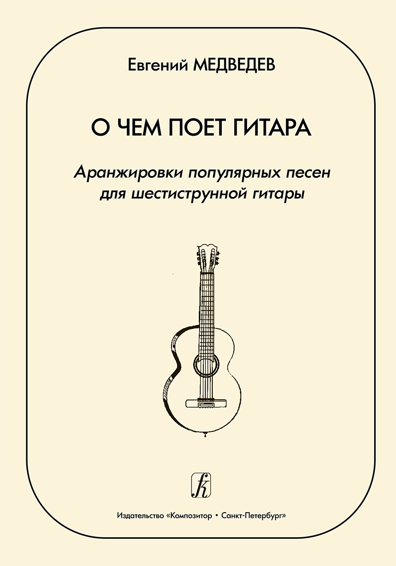 О чем поет гитара. Аранжировки популярных песен для шестиструнной гитары.  Учебное пособие для средних и старших классов ДМШ