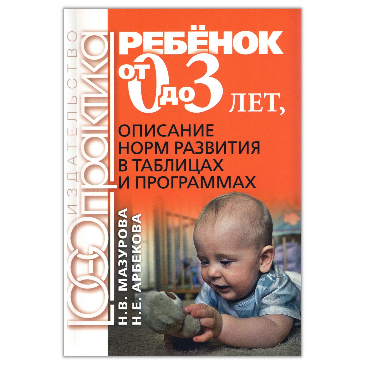 Ребенок от 0 до 3 лет. Описание норм развития в таблицах и программах /  Мазурова Н.В., Арбекова Н.Е. | Арбекова Нелли Евгеньевна, Мазурова Н. В. -  купить с доставкой по выгодным ценам