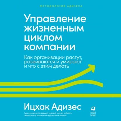 Управление жизненным циклом компании. Как организации растут, развиваются и умирают и что с этим делать | Адизес Ицхак Калдерон | Электронная аудиокнига