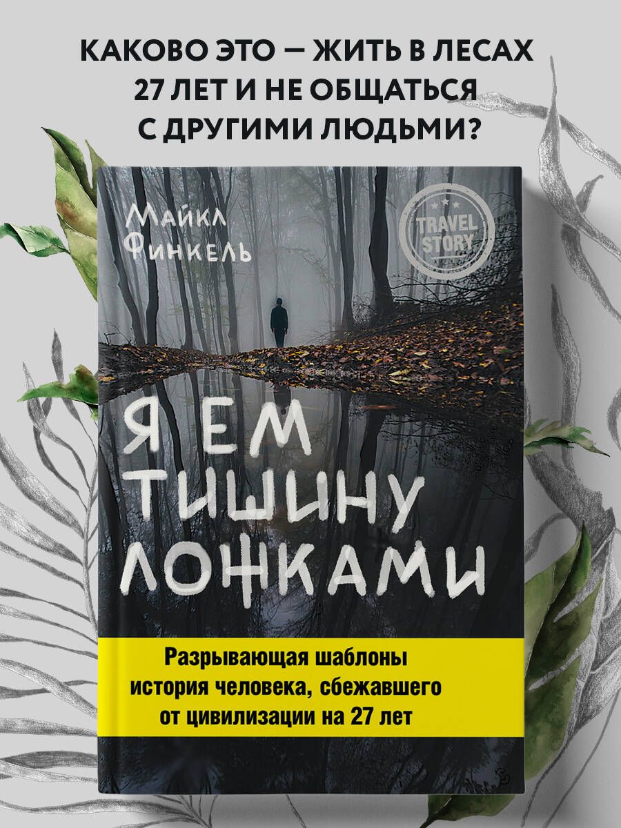 Я ем тишину ложками. Разрывающая шаблоны история человека, сбежавшего от  цивилизации на 27 лет Книга про эскапизм | Финкель Майкл - купить с  доставкой по выгодным ценам в интернет-магазине OZON (249024037)