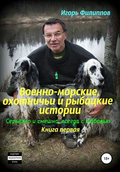 Военно-морские, охотничьи и рыбацкие истории. Серьёзно и смешно, всегда с любовью. Книга 1 | Филиппов Игорь Андреевич | Электронная книга