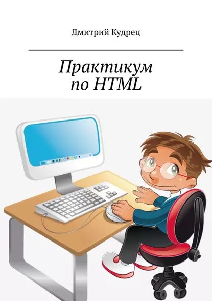 Практикум по HTML | Кудрец Дмитрий | Электронная книга