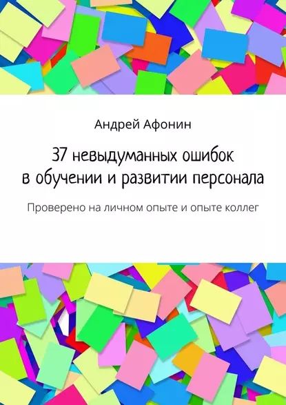 37невыдуманных ошибок вобучении иразвитии персонала. Проверено наличном опытеиопыте коллег | Афонин Андрей | Электронная книга