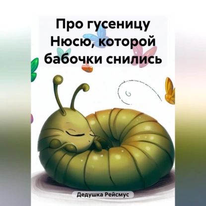 Про гусеницу Нюсю, которой бабочки снились | Дедушка Рейсмус | Электронная аудиокнига