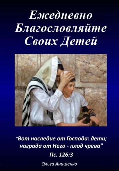 Ежедневно благословляйте своих детей | АНИЩЕНКО ОЛЬГА АНАТОЛЬЕВНА | Электронная книга