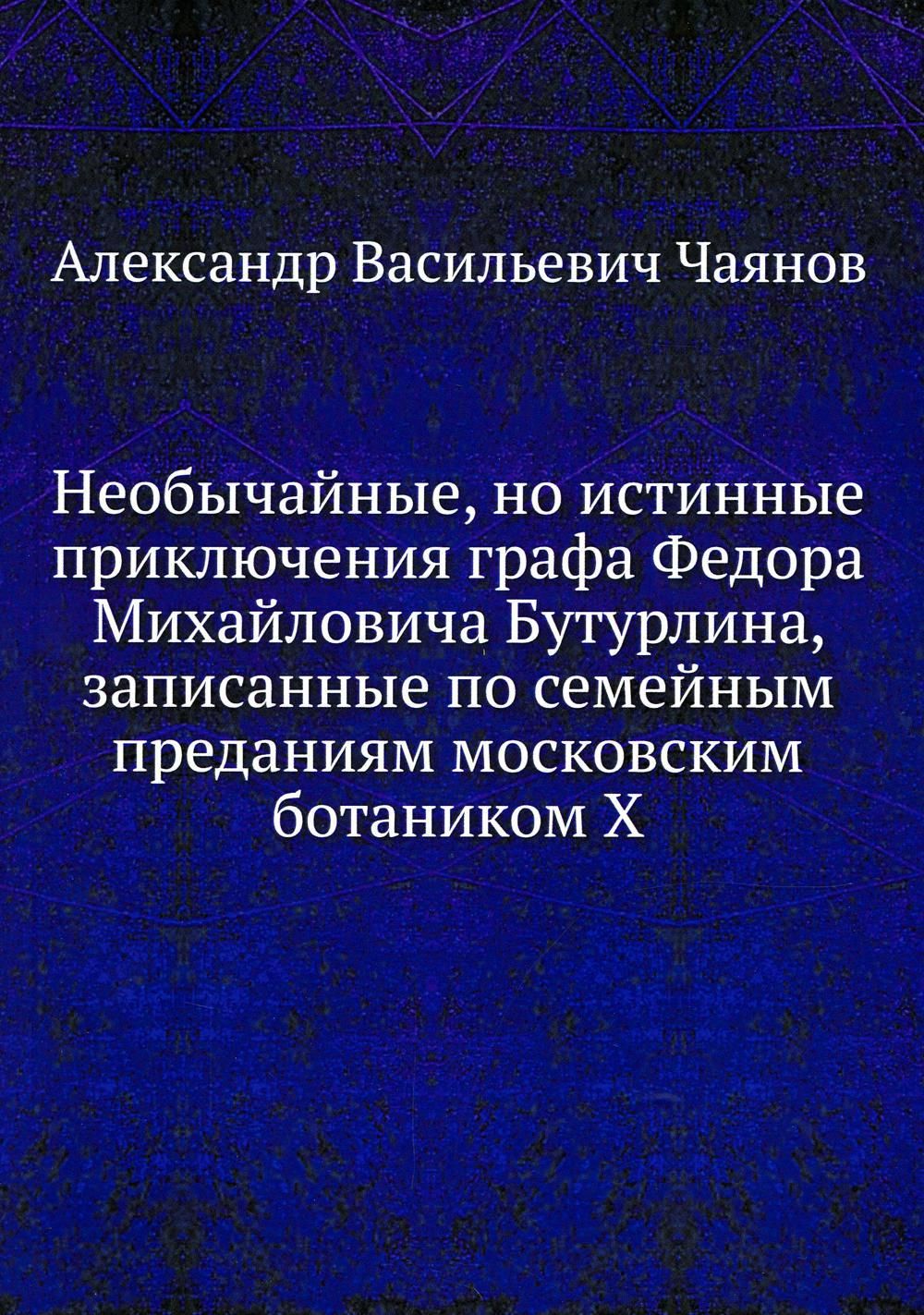 Необычайные, но истинные приключения графа Федора Михайловича Бутурлина,  записанные по семейным преданиям московским ботаником Х | Чаянов Александр  ...