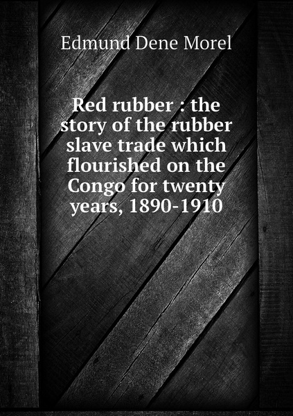 Red rubber : the story of the rubber slave trade which flourished on ...