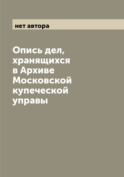 Опись дел, хранящихся в Архиве Московской купеческой управы - купить с ...