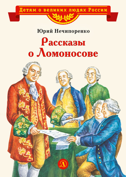 Рассказы о Ломоносове Нечипоренко Ю.Д. Детям о великих людях России ...