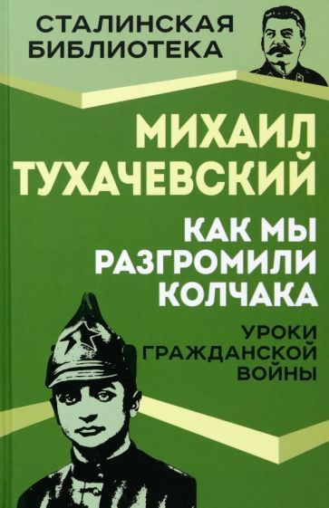 Михаил Тухачевский: Как мы разгромили Колчака. Уроки Гражданской войны ...