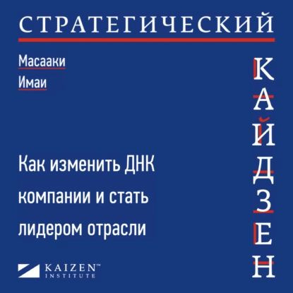 Стратегический кайдзен. Как изменить ДНК компании и стать лидером ...