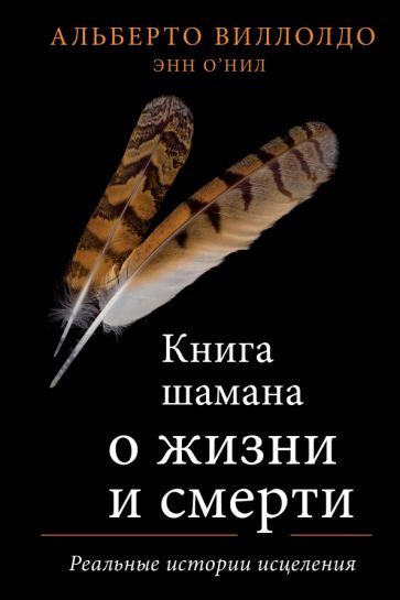 Виллолдо, О Нил: Книга шамана о жизни и смерти. Реальные истории ...
