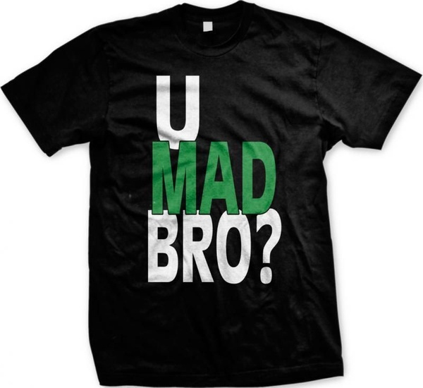 U mad. T-Shirt bro. U Mad bro. You Mad bro.