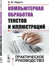 Компьютерная обработка текстов и иллюстраций. Практическое руководство - А. В. Харуто