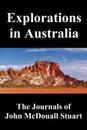Explorations in Australia. The Journals of John McDouall Stuart, Fully Illustrated - John McDouall Stuart