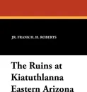 The Ruins at Kiatuthlanna Eastern Arizona - Jr. Frank H. H. Roberts