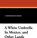 A White Umbrella in Mexico, and Other Lands - Francis Hopkinson Smith