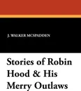 Stories of Robin Hood & His Merry Outlaws - J. Walker McSpadden