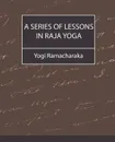 A Series of Lessons in Raja Yoga - Ramacharaka Yogi Ramacharaka, Yogi Ramacharaka