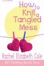 How to Knit a Tangled Mess - Rachel Elizabeth Cole