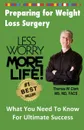 Less Worry More Life! Preparing for Weight Loss Surgery. What You Need To Know For Ultimate Success - Dr Thomas W Clark