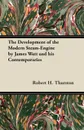 The Development of the Modern Steam-Engine by James Watt and his Contemporaries - Robert H. Thurston