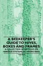 A Beekeeper's Guide to Hives, Boxes and Frames - A Collection of Articles on Various Systems of Hiving Bees - Various