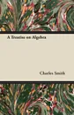A Treatise on Algebra - Charles Smith