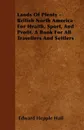 Lands Of Plenty - British North America For Health, Sport, And Profit. A Book For All Travellers And Settlers - Edward Hepple Hall