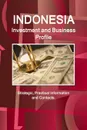 Indonesia Investment and Business Profile - Strategic, Practical Information and Contacts - Inc. IBP