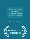 Barye; Life and Works of Antoine Louis Barye, Sculptor - Scholar's Choice Edition - Charles de Kay