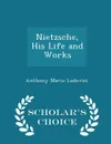 Nietzsche, His Life and Works - Scholar's Choice Edition - Anthony Mario Ludovici