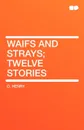 Waifs and Strays; Twelve Stories - Henry O, Henry O.