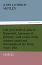 Life and Death of John of Barneveld, Advocate of Holland. With a View of the Primary Causes and Movements of the Thirty Years' War, 1619-23 - John Lothrop Motley
