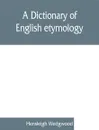 A dictionary of English etymology - Hensleigh Wedgwood